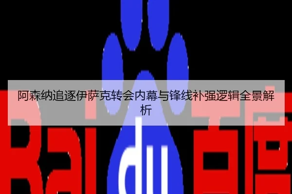 阿森纳追逐伊萨克转会内幕与锋线补强逻辑全景解析